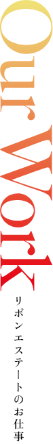 Our Work リボンエステートのお仕事