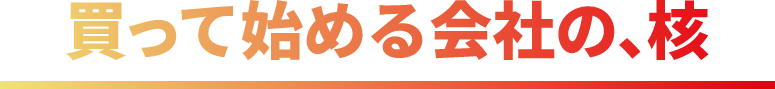 買って始める会社の、核