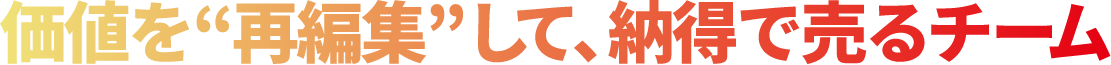 価値を再編集して、納得で売るチーム