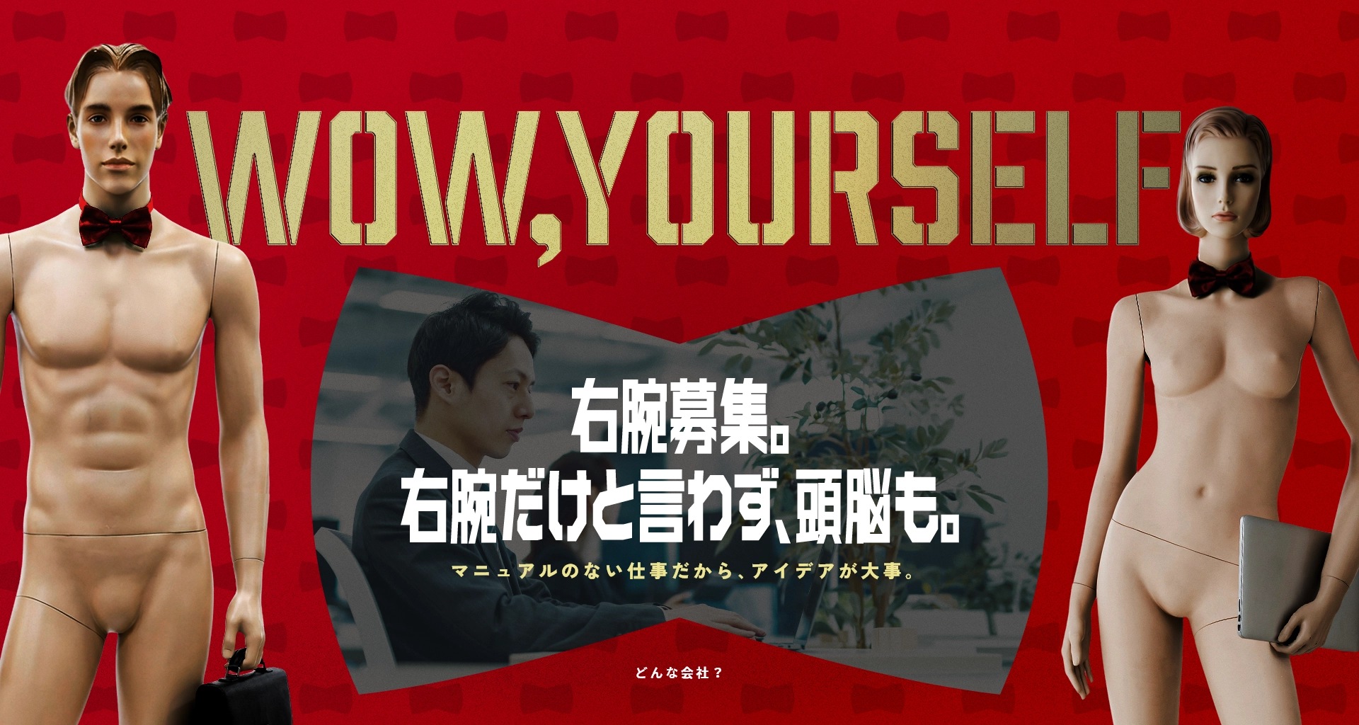 wow,yourself 右腕募集。右腕だけと言わず、頭脳も。 マニュアルのない仕事だから、アイデアが大事。